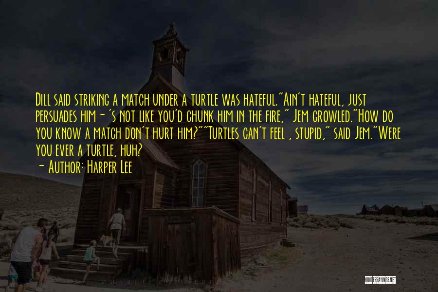 Harper Lee Quotes: Dill Said Striking A Match Under A Turtle Was Hateful.ain't Hateful, Just Persuades Him- 's Not Like You'd Chunk Him