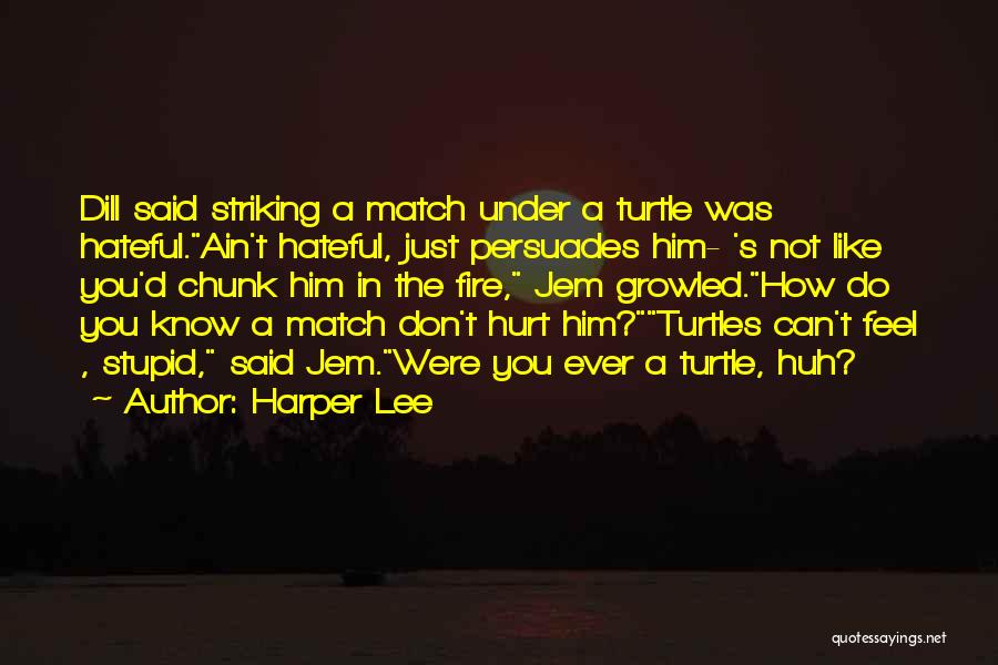 Harper Lee Quotes: Dill Said Striking A Match Under A Turtle Was Hateful.ain't Hateful, Just Persuades Him- 's Not Like You'd Chunk Him