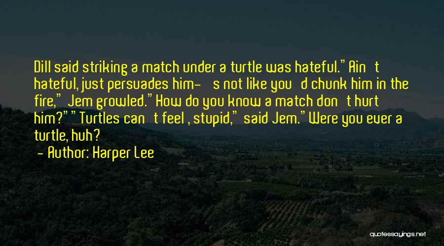 Harper Lee Quotes: Dill Said Striking A Match Under A Turtle Was Hateful.ain't Hateful, Just Persuades Him- 's Not Like You'd Chunk Him