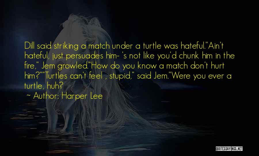 Harper Lee Quotes: Dill Said Striking A Match Under A Turtle Was Hateful.ain't Hateful, Just Persuades Him- 's Not Like You'd Chunk Him