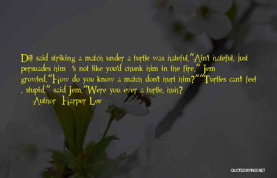 Harper Lee Quotes: Dill Said Striking A Match Under A Turtle Was Hateful.ain't Hateful, Just Persuades Him- 's Not Like You'd Chunk Him
