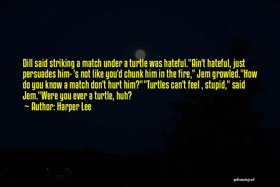 Harper Lee Quotes: Dill Said Striking A Match Under A Turtle Was Hateful.ain't Hateful, Just Persuades Him- 's Not Like You'd Chunk Him