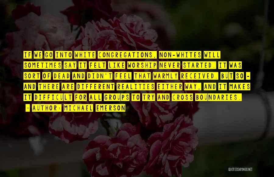 Michael Emerson Quotes: If We Go Into White Congregations, Non-whites Will Sometimes Say It Felt Like Worship Never Started. It Was Sort Of