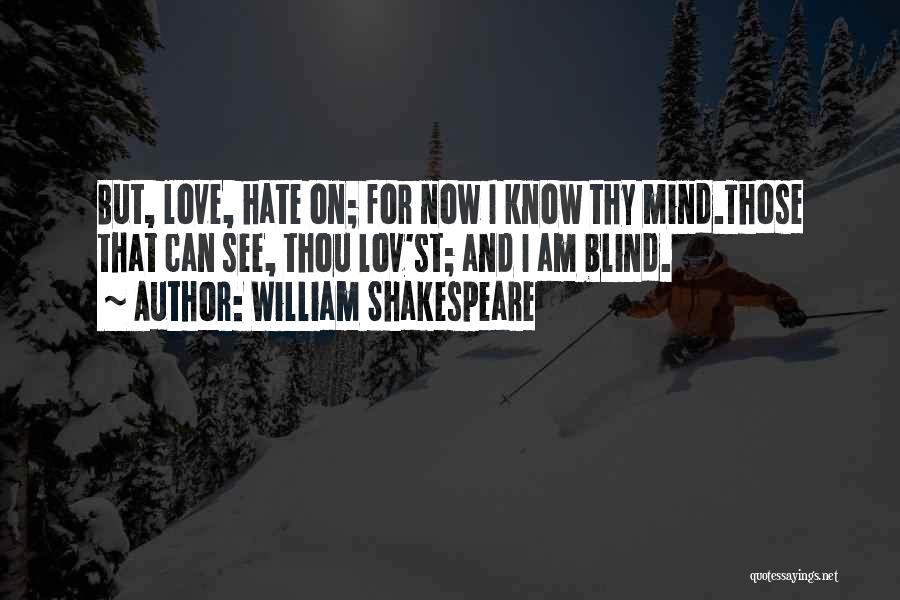 William Shakespeare Quotes: But, Love, Hate On; For Now I Know Thy Mind.those That Can See, Thou Lov'st; And I Am Blind.