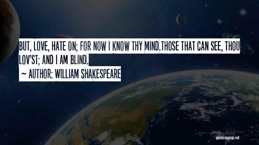 William Shakespeare Quotes: But, Love, Hate On; For Now I Know Thy Mind.those That Can See, Thou Lov'st; And I Am Blind.