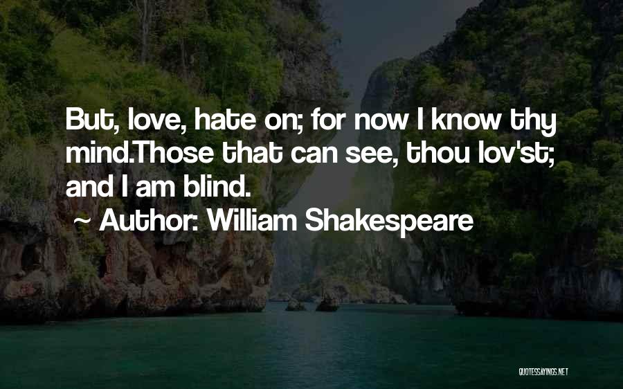 William Shakespeare Quotes: But, Love, Hate On; For Now I Know Thy Mind.those That Can See, Thou Lov'st; And I Am Blind.
