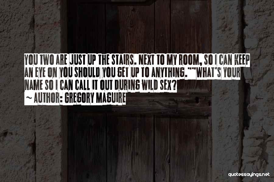 Gregory Maguire Quotes: You Two Are Just Up The Stairs. Next To My Room, So I Can Keep An Eye On You Should