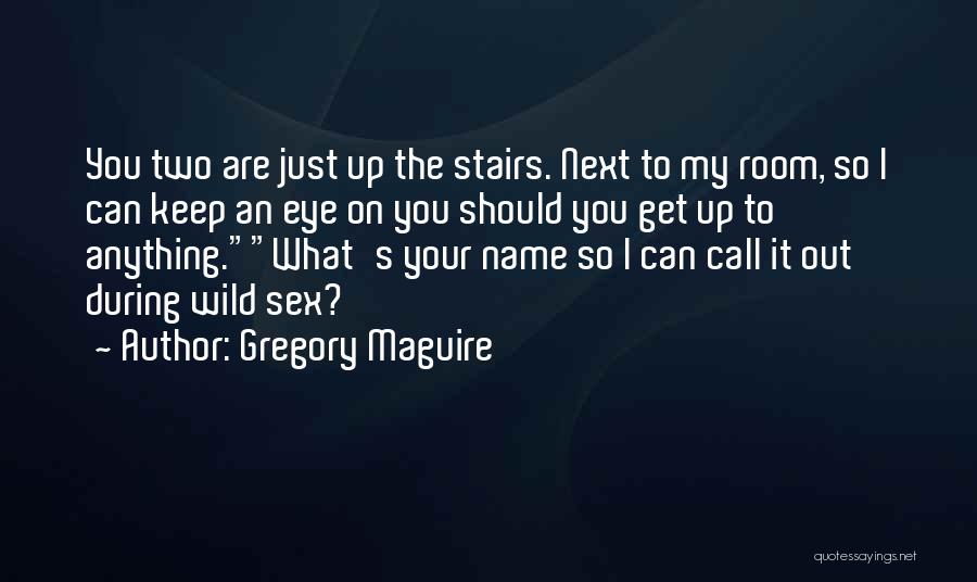 Gregory Maguire Quotes: You Two Are Just Up The Stairs. Next To My Room, So I Can Keep An Eye On You Should