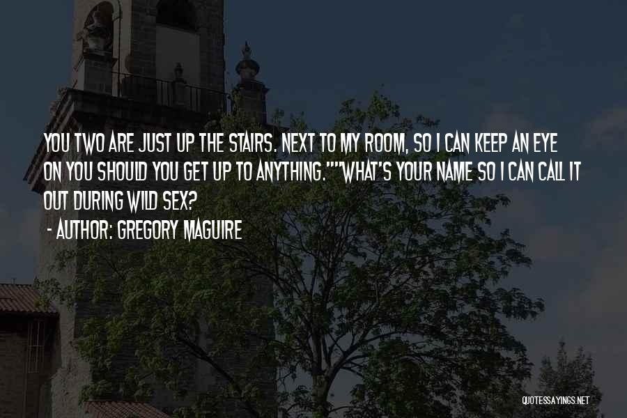 Gregory Maguire Quotes: You Two Are Just Up The Stairs. Next To My Room, So I Can Keep An Eye On You Should