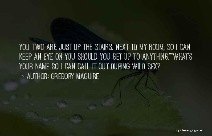 Gregory Maguire Quotes: You Two Are Just Up The Stairs. Next To My Room, So I Can Keep An Eye On You Should
