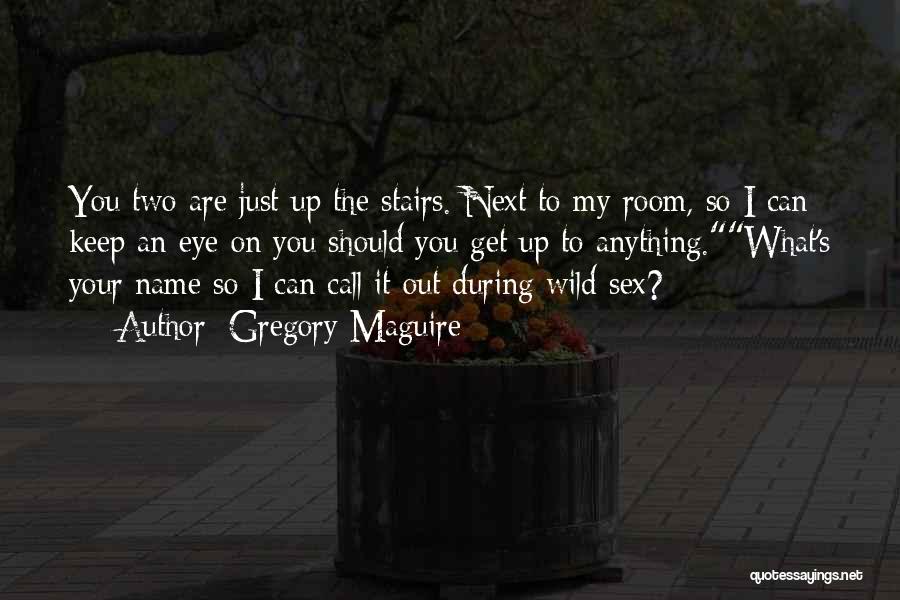 Gregory Maguire Quotes: You Two Are Just Up The Stairs. Next To My Room, So I Can Keep An Eye On You Should