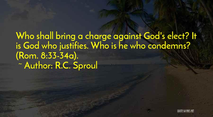 R.C. Sproul Quotes: Who Shall Bring A Charge Against God's Elect? It Is God Who Justifies. Who Is He Who Condemns? (rom. 8:33-34a).
