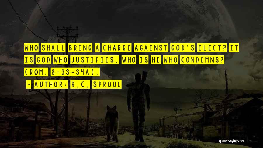 R.C. Sproul Quotes: Who Shall Bring A Charge Against God's Elect? It Is God Who Justifies. Who Is He Who Condemns? (rom. 8:33-34a).