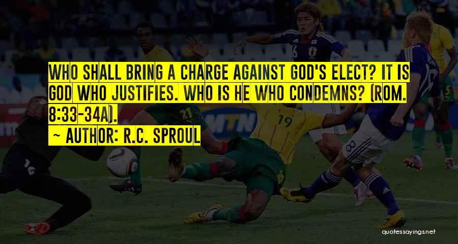 R.C. Sproul Quotes: Who Shall Bring A Charge Against God's Elect? It Is God Who Justifies. Who Is He Who Condemns? (rom. 8:33-34a).