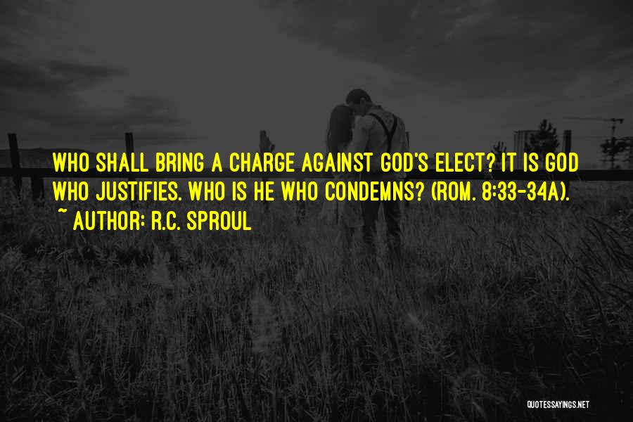 R.C. Sproul Quotes: Who Shall Bring A Charge Against God's Elect? It Is God Who Justifies. Who Is He Who Condemns? (rom. 8:33-34a).