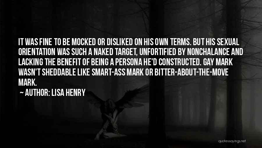 Lisa Henry Quotes: It Was Fine To Be Mocked Or Disliked On His Own Terms. But His Sexual Orientation Was Such A Naked