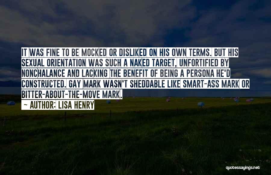 Lisa Henry Quotes: It Was Fine To Be Mocked Or Disliked On His Own Terms. But His Sexual Orientation Was Such A Naked