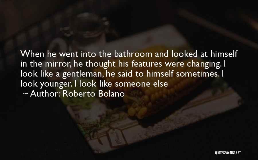 Roberto Bolano Quotes: When He Went Into The Bathroom And Looked At Himself In The Mirror, He Thought His Features Were Changing. I