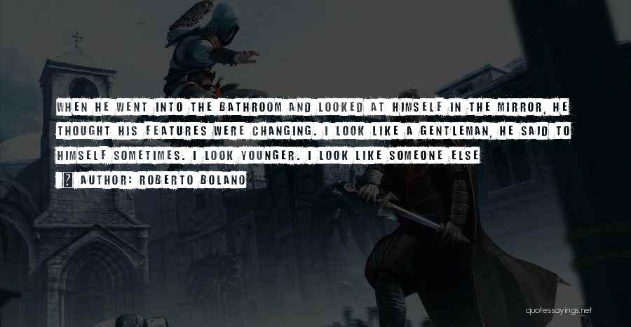 Roberto Bolano Quotes: When He Went Into The Bathroom And Looked At Himself In The Mirror, He Thought His Features Were Changing. I