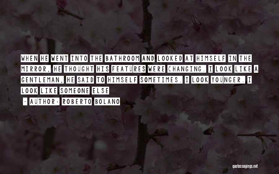 Roberto Bolano Quotes: When He Went Into The Bathroom And Looked At Himself In The Mirror, He Thought His Features Were Changing. I