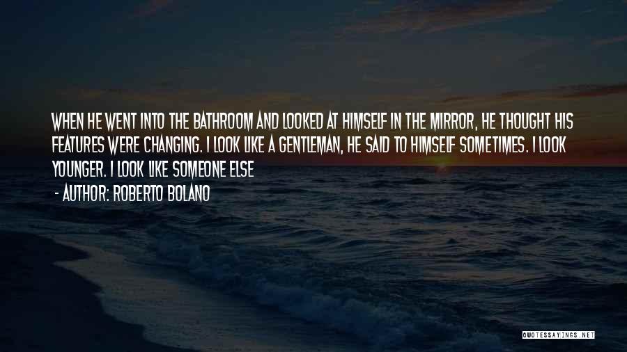 Roberto Bolano Quotes: When He Went Into The Bathroom And Looked At Himself In The Mirror, He Thought His Features Were Changing. I