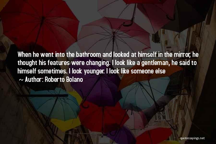 Roberto Bolano Quotes: When He Went Into The Bathroom And Looked At Himself In The Mirror, He Thought His Features Were Changing. I