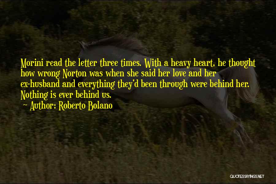 Roberto Bolano Quotes: Morini Read The Letter Three Times. With A Heavy Heart, He Thought How Wrong Norton Was When She Said Her