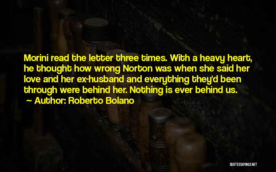 Roberto Bolano Quotes: Morini Read The Letter Three Times. With A Heavy Heart, He Thought How Wrong Norton Was When She Said Her