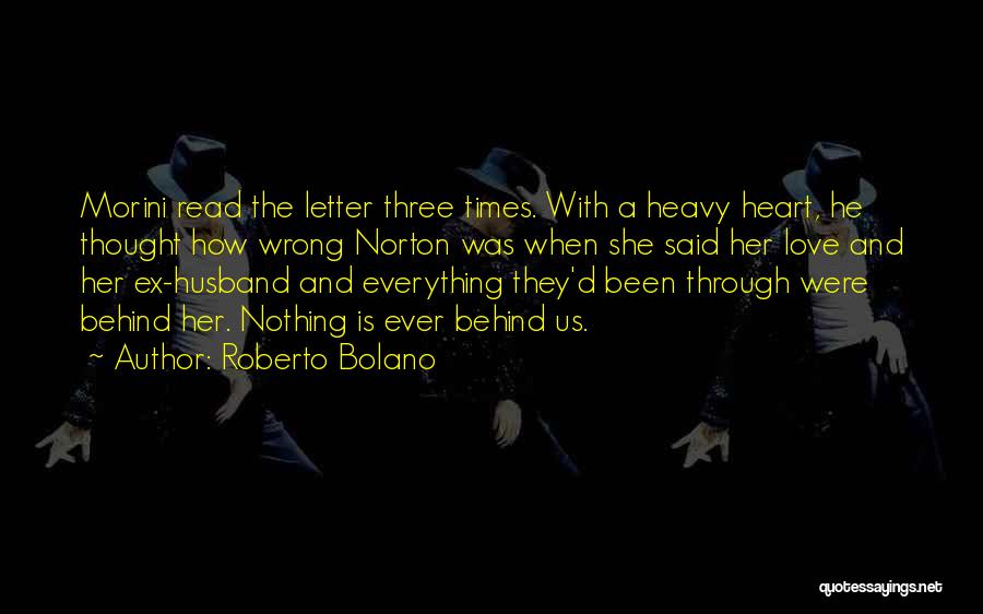 Roberto Bolano Quotes: Morini Read The Letter Three Times. With A Heavy Heart, He Thought How Wrong Norton Was When She Said Her