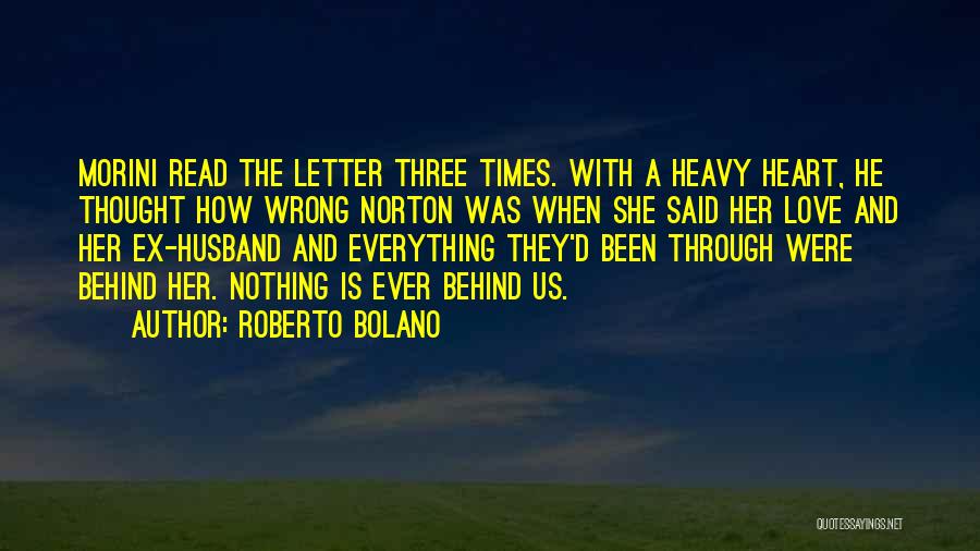 Roberto Bolano Quotes: Morini Read The Letter Three Times. With A Heavy Heart, He Thought How Wrong Norton Was When She Said Her