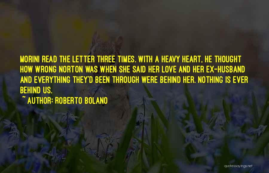 Roberto Bolano Quotes: Morini Read The Letter Three Times. With A Heavy Heart, He Thought How Wrong Norton Was When She Said Her