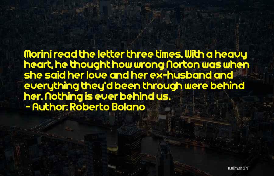 Roberto Bolano Quotes: Morini Read The Letter Three Times. With A Heavy Heart, He Thought How Wrong Norton Was When She Said Her