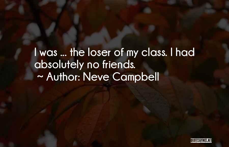 Neve Campbell Quotes: I Was ... The Loser Of My Class. I Had Absolutely No Friends.