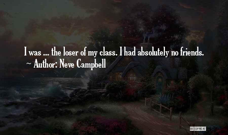 Neve Campbell Quotes: I Was ... The Loser Of My Class. I Had Absolutely No Friends.