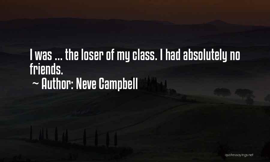 Neve Campbell Quotes: I Was ... The Loser Of My Class. I Had Absolutely No Friends.