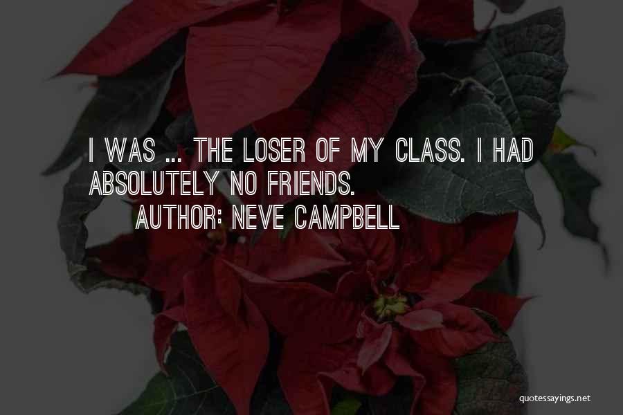 Neve Campbell Quotes: I Was ... The Loser Of My Class. I Had Absolutely No Friends.