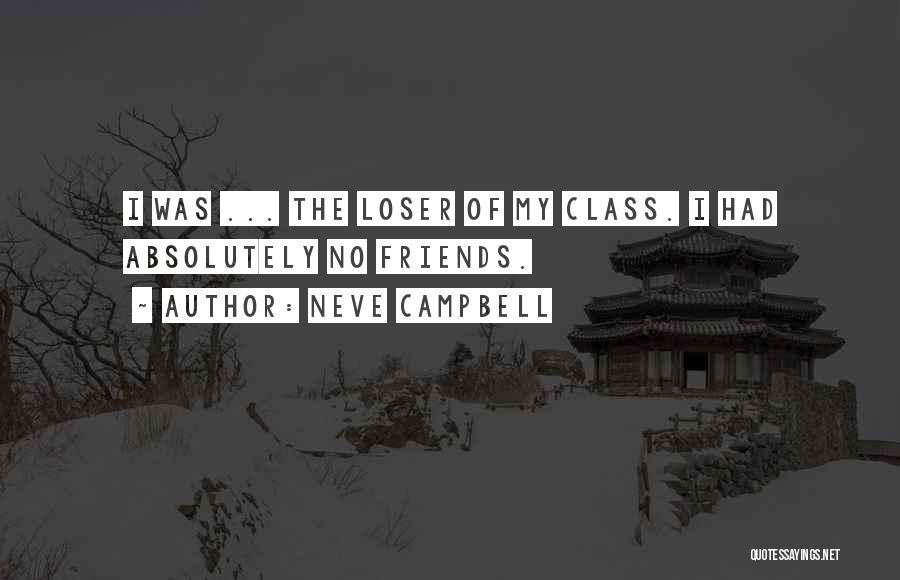 Neve Campbell Quotes: I Was ... The Loser Of My Class. I Had Absolutely No Friends.