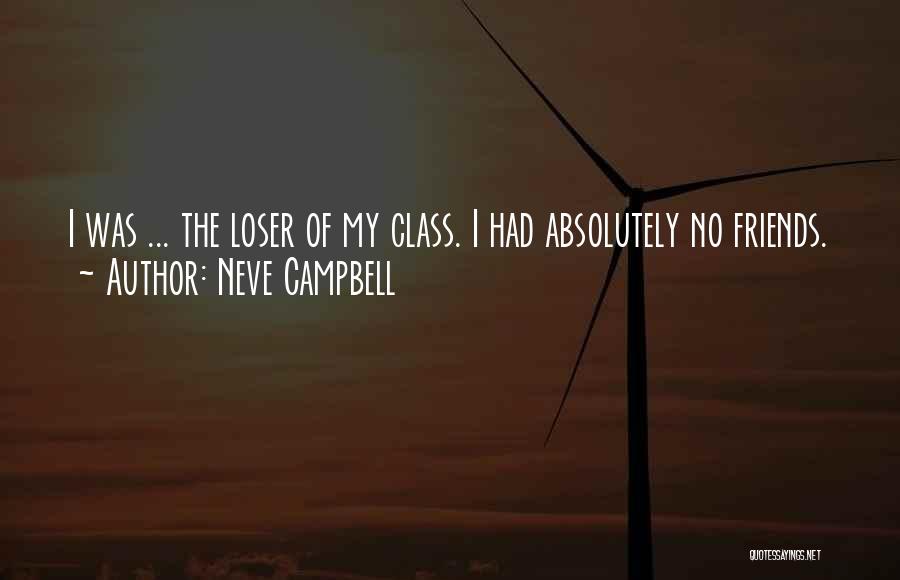 Neve Campbell Quotes: I Was ... The Loser Of My Class. I Had Absolutely No Friends.