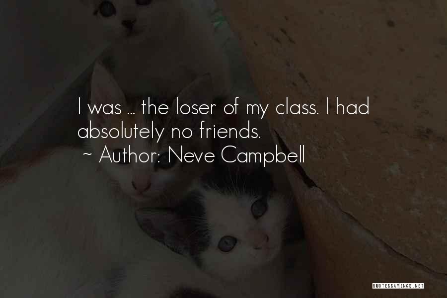 Neve Campbell Quotes: I Was ... The Loser Of My Class. I Had Absolutely No Friends.