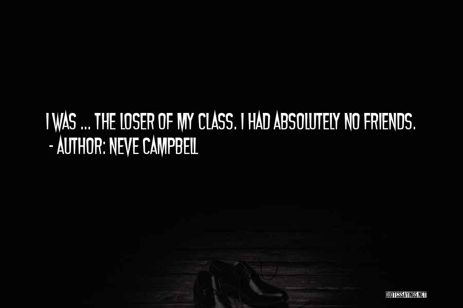 Neve Campbell Quotes: I Was ... The Loser Of My Class. I Had Absolutely No Friends.