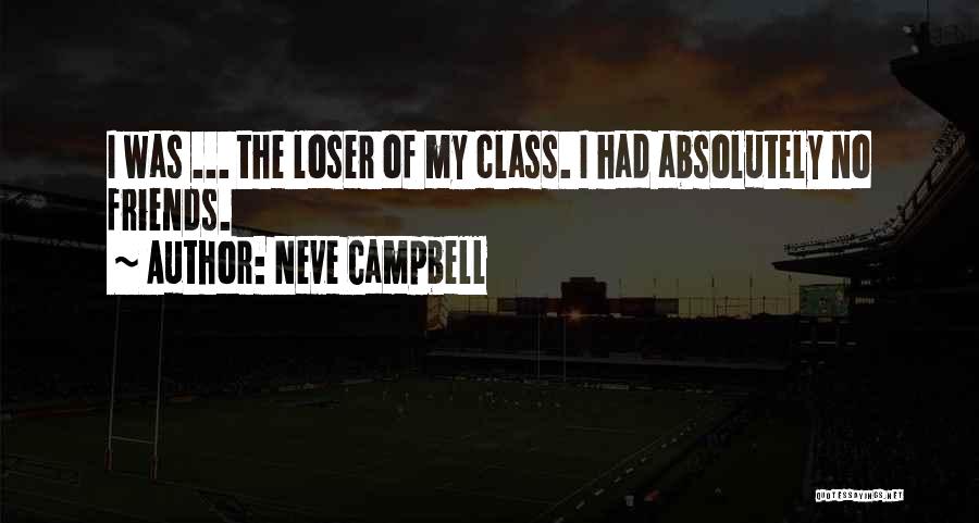 Neve Campbell Quotes: I Was ... The Loser Of My Class. I Had Absolutely No Friends.