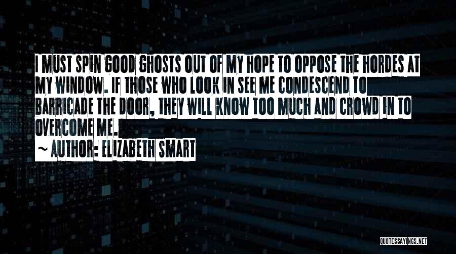 Elizabeth Smart Quotes: I Must Spin Good Ghosts Out Of My Hope To Oppose The Hordes At My Window. If Those Who Look