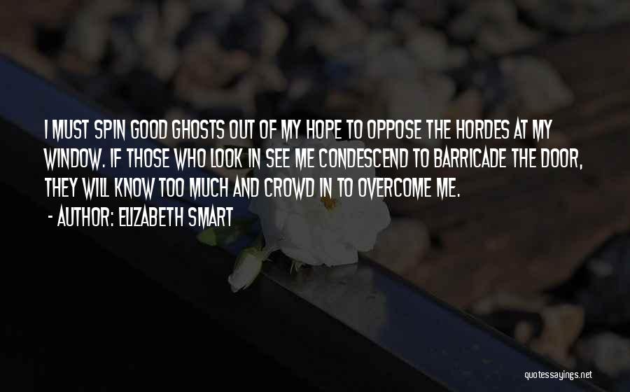 Elizabeth Smart Quotes: I Must Spin Good Ghosts Out Of My Hope To Oppose The Hordes At My Window. If Those Who Look