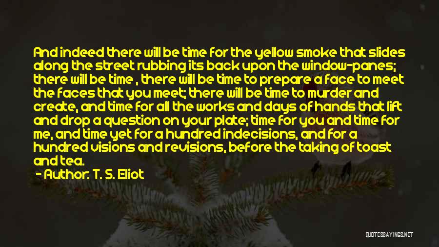 T. S. Eliot Quotes: And Indeed There Will Be Time For The Yellow Smoke That Slides Along The Street Rubbing Its Back Upon The