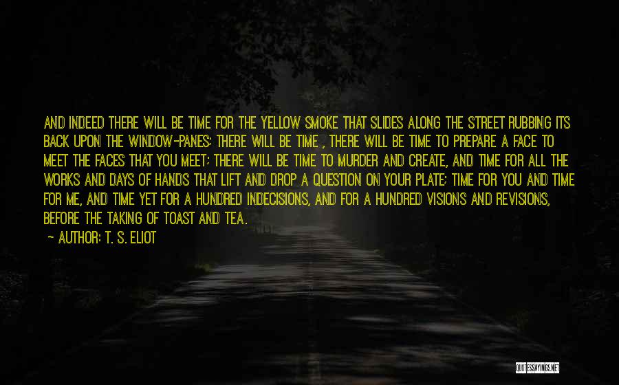T. S. Eliot Quotes: And Indeed There Will Be Time For The Yellow Smoke That Slides Along The Street Rubbing Its Back Upon The