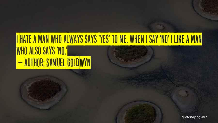 Samuel Goldwyn Quotes: I Hate A Man Who Always Says 'yes' To Me. When I Say 'no' I Like A Man Who Also