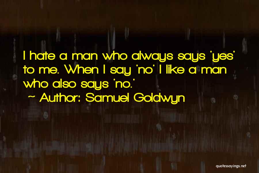 Samuel Goldwyn Quotes: I Hate A Man Who Always Says 'yes' To Me. When I Say 'no' I Like A Man Who Also