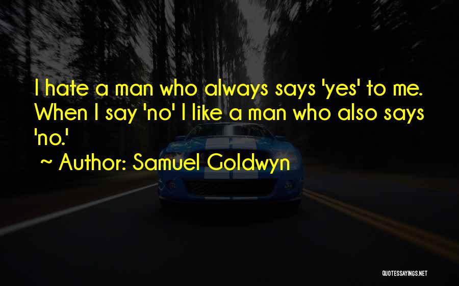 Samuel Goldwyn Quotes: I Hate A Man Who Always Says 'yes' To Me. When I Say 'no' I Like A Man Who Also