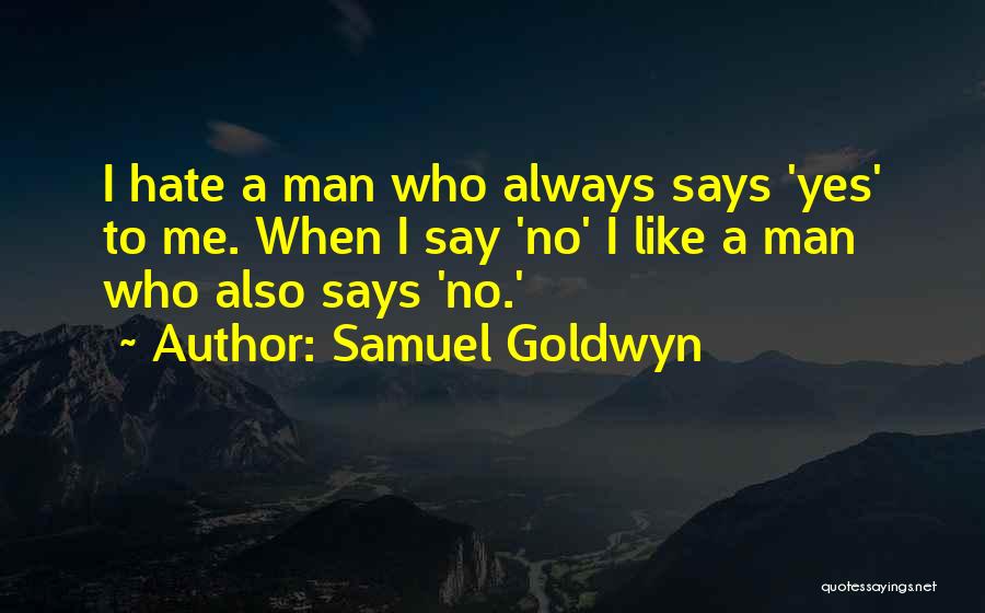 Samuel Goldwyn Quotes: I Hate A Man Who Always Says 'yes' To Me. When I Say 'no' I Like A Man Who Also