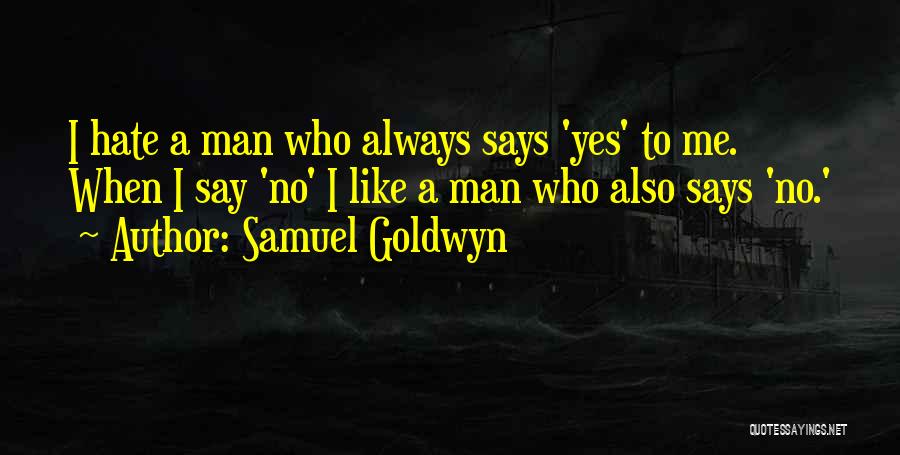 Samuel Goldwyn Quotes: I Hate A Man Who Always Says 'yes' To Me. When I Say 'no' I Like A Man Who Also